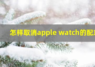 怎样取消apple watch的配对